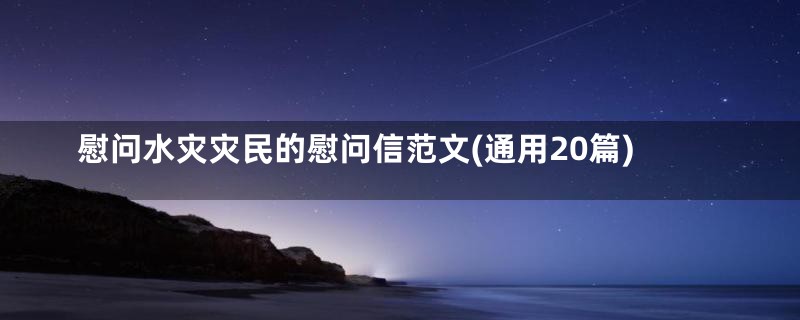 慰问水灾灾民的慰问信范文(通用20篇)