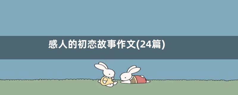感人的初恋故事作文(24篇)