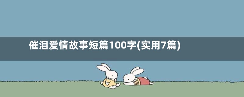 催泪爱情故事短篇100字(实用7篇)