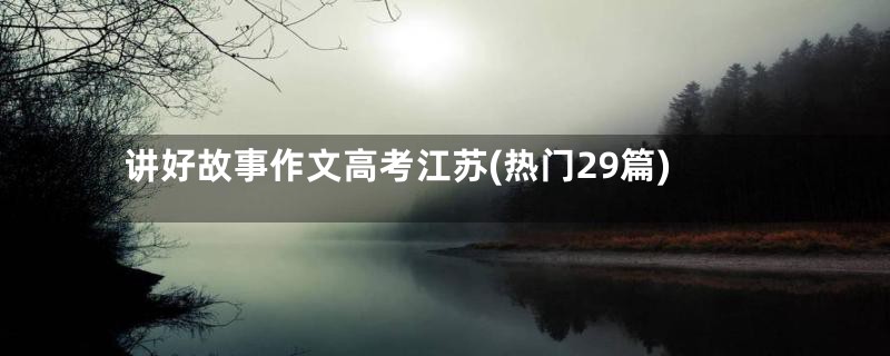 讲好故事作文高考江苏(热门29篇)
