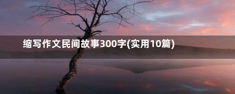 缩写作文民间故事300字(实用10篇)
