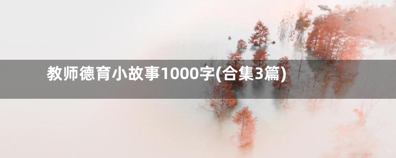 教师德育小故事1000字(合集3篇)